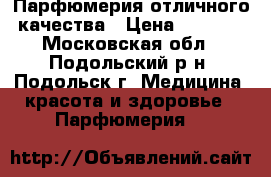 Парфюмерия отличного качества › Цена ­ 1 350 - Московская обл., Подольский р-н, Подольск г. Медицина, красота и здоровье » Парфюмерия   
